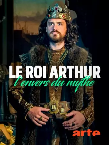 LE ROI ARTHUR, L’ENVERS DU MYTHE