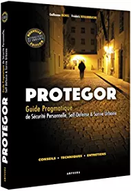 GUILLAUME MOREL, FRÉDÉRIC BOUAMMACHE - PROTÉGOR : GUIDE PRATIQUE DE SÉCURITÉ PERSONNELLE, SELF-DÉFENSE ET SURVIE URBAINE