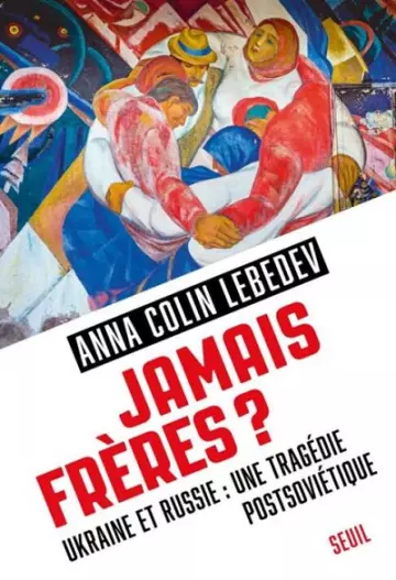 Jamais frères ? Ukraine et Russie, une tragédie postsoviétique  Anna Colin Lebedev