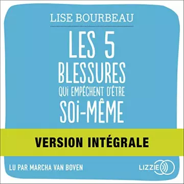 Les 5 blessures qui empêchent d'être soi-même  Version intégrale   Lise Bourbeau