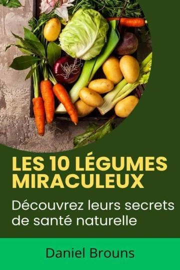 Les 10 légumes miraculeux: Découvrez leurs secrets de santé