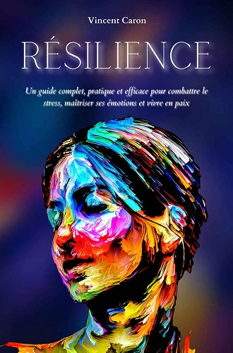 RÉSILIENCE • UN GUIDE COMPLET, PRATIQUE ET EFFICACE .. • VINCENT CARON